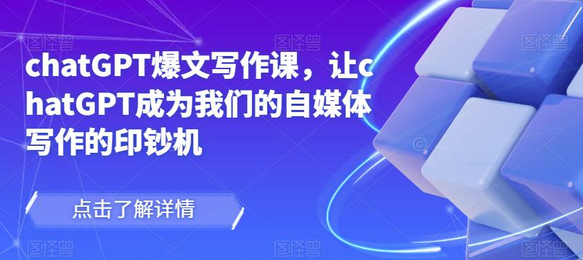 chatGPT爆文写作课,让chatGPT成为我们的自媒体写作的印钞机-苏柒资源库