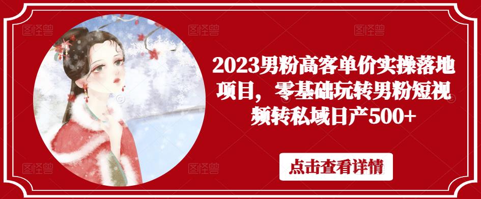2023男粉高客单价实操落地项目，零基础玩转男粉短视频转私域日产500+-苏柒资源库