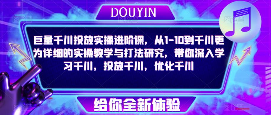 巨量千川投放实操进阶课，从1-10到千川更为详细的实操教学与打法研究，带你深入学习千川，投放千川，优化千川-苏柒资源库