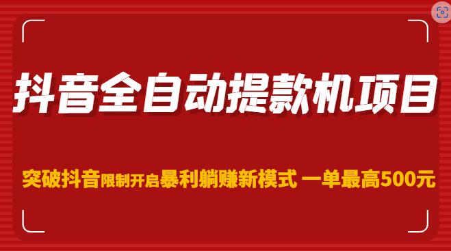抖音全自动提款机项目，突破抖音限制开启暴利躺赚新模式一单最高500元（第二期）-苏柒资源库