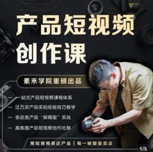产品短视频创作课，电商产品种草拍摄剪辑内容创作一站式课程，让你更好的获取短视频流量-苏柒资源库