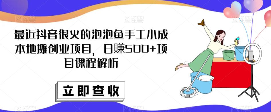 最近抖音很火的泡泡鱼手工小成本地摊创业项目，日賺500+项目课程解析-苏柒资源库