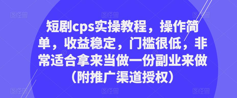 短剧cps实操教程,操作简单,收益稳定,门槛很低,非常适合拿来当做一份副业来做(附推广渠道授权)-苏柒资源库