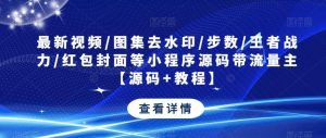 最新视频/图集去水印/步数/王者战力/红包封面等小程序源码带流量主【源码+教程】-苏柒资源库