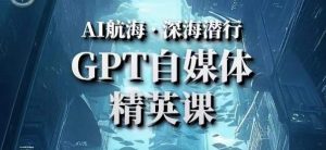 AI航海计划ChatGPT自媒体精英课，快速从入门到进阶（首创调教心流法|实战案例|内容自动化）-苏柒资源库