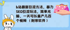 b站最新引流方法，暴力SEO引流玩法，简单无脑，一天可以量产几百个视频（附带软件）-苏柒资源库