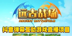 2023年抖音最新最火爆弹幕互动游戏–远古战场【软件+开播教程+起号教程+兔费对接报白+0粉兔费开通直播权限】-苏柒资源库