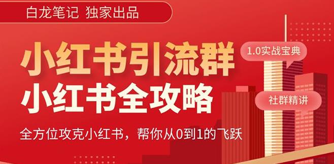 【白龙笔记】价值980元的《小红书运营和引流课》，日引100高质量粉-苏柒资源库