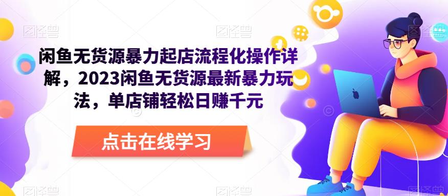 闲鱼无货源暴力起店流程化操作详解，2023闲鱼无货源最新暴力玩法，单店铺轻松日赚千元-苏柒资源库