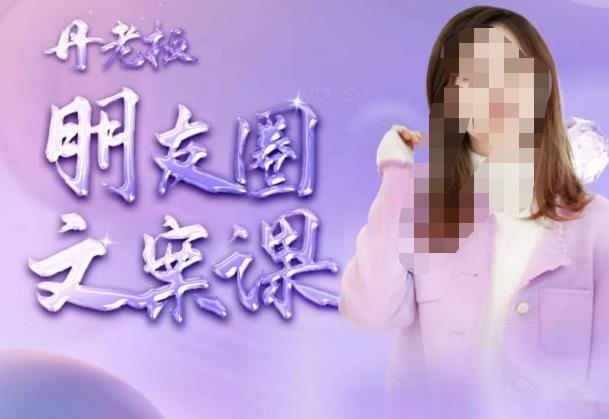 丹老板朋友圈文案课，这个春天，和丹老板来一场文案的约会吧-苏柒资源库