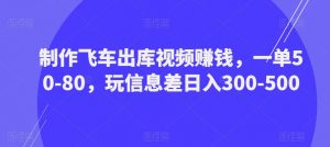 制作飞车出库视频赚钱,一单50-80,玩信息差日入300-500-苏柒资源库