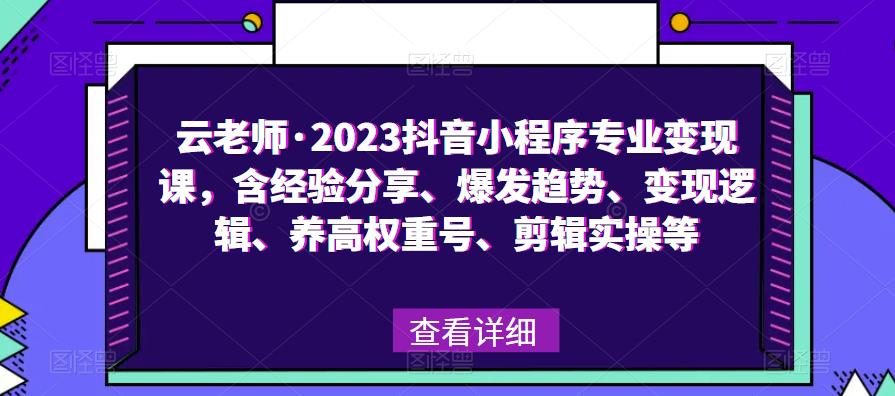 云老师·2023抖音小程序专业变现课，含经验分享、爆发趋势、变现逻辑、养高权重号、剪辑实操等-苏柒资源库
