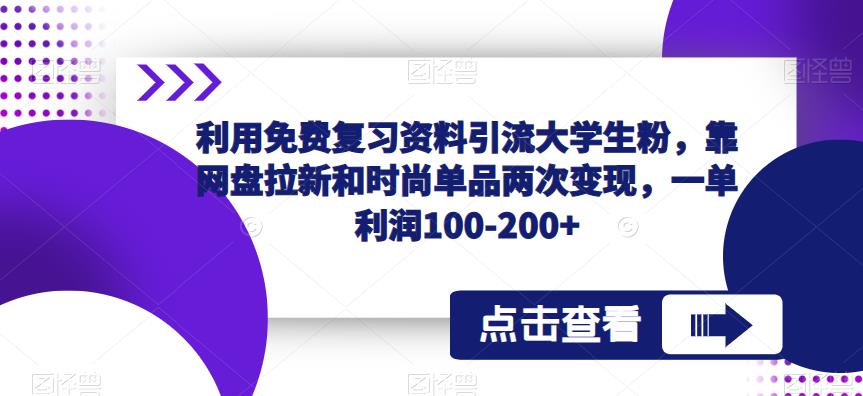 利用免费复习资料引流大学生粉，靠网盘拉新和时尚单品两次变现，一单利润100-200+-苏柒资源库