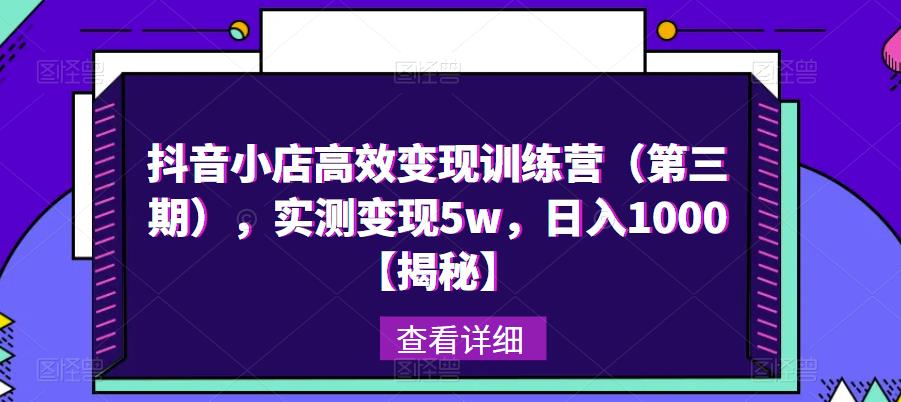 抖音小店高效变现训练营（第三期），实测变现5w，日入1000【揭秘】-苏柒资源库