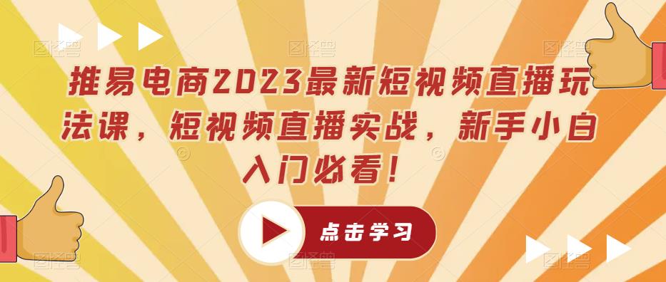 推易电商2023最新短视频直播玩法课，短视频直播实战，新手小白入门必看！-苏柒资源库