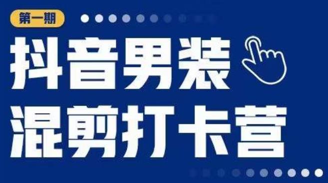 抖音男装混剪打卡营，0基础在家兼职可以做，上手简单-苏柒资源库