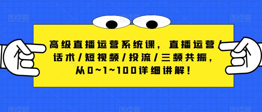 高级直播运营系统课，直播运营/话术/短视频/投流/三频共振，从0~1~100详细讲解！-苏柒资源库