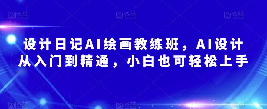 设计日记AI绘画教练班，AI设计从入门到精通，小白也可轻松上手-苏柒资源库