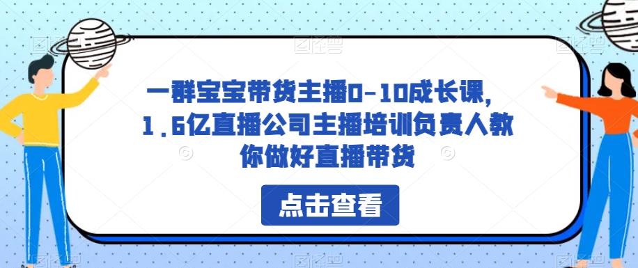 一群宝宝带货主播0-10成长课，1.6亿直播公司主播培训负责人教你做好直播带货-苏柒资源库