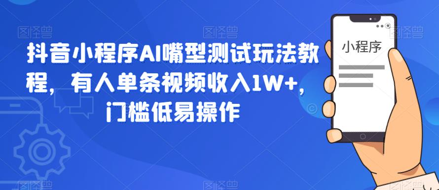 抖音小程序AI嘴型测试玩法教程，有人单条视频收入1W+，门槛低易操作-苏柒资源库