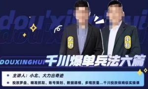 小北大力千川爆单兵法六篇,千川投放保姆级实操课-苏柒资源库