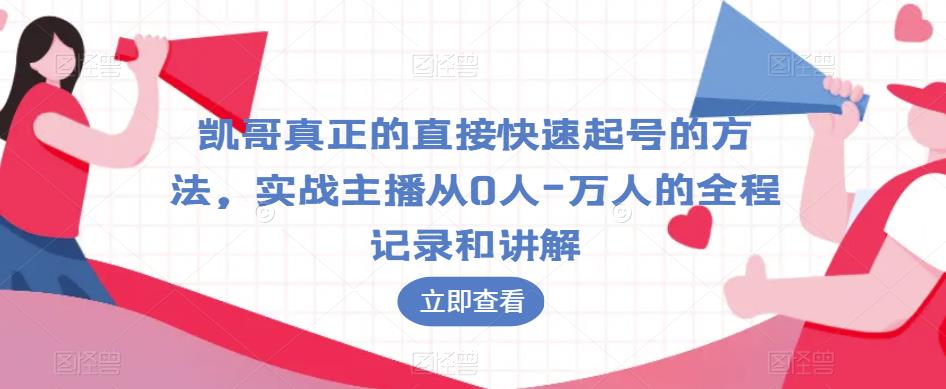 凯哥真正的直接快速起号的方法，实战主播从0人-万人的全程记录和讲解-苏柒资源库