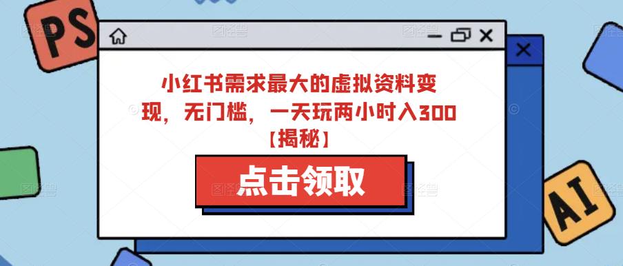 小红书需求最大的虚拟资料变现，无门槛，一天玩两小时入300+【揭秘】-苏柒资源库