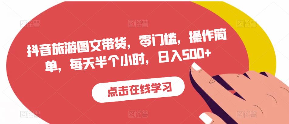 抖音旅游图文带货，零门槛，操作简单，每天半个小时，日入500+-苏柒资源库