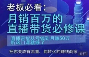 老板必看:月销百万的直播带货必修课,直播带货从亏钱到月赚50万,听这门课就够了-苏柒资源库