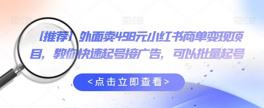 外面卖498元小红书商单变现项目，教你快速起号接广告，可以批量起号-苏柒资源库