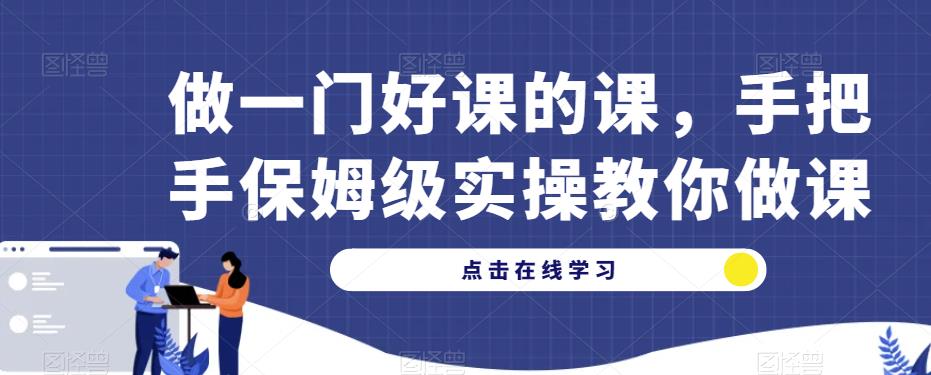 做一门好课的课，手把手保姆级实操教你做课-苏柒资源库