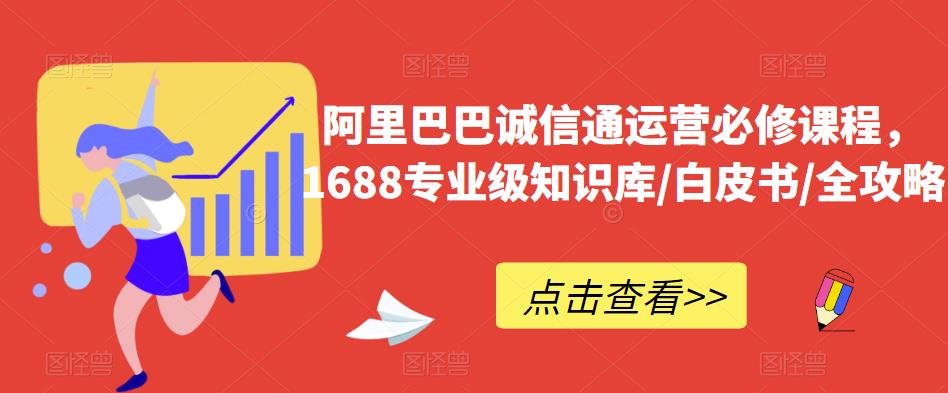 阿里巴巴诚信通运营必修课程,1688专业级知识库/白皮书/全攻略-苏柒资源库
