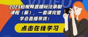 2023短视频直播玩法录制课程(新),一套课完整学会直播带货!-苏柒资源库