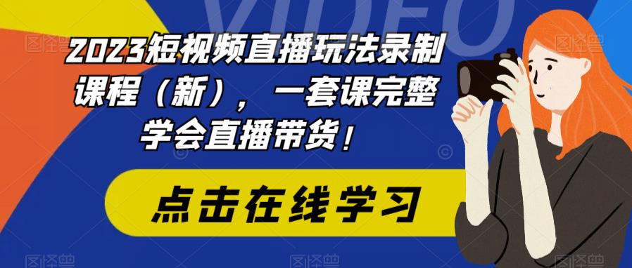 2023短视频直播玩法录制课程(新),一套课完整学会直播带货!-苏柒资源库