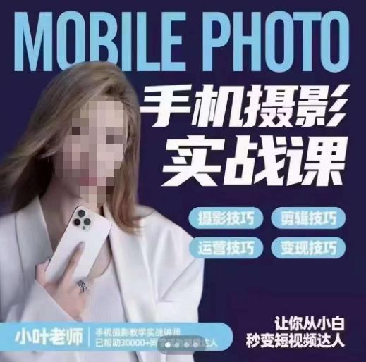 小叶老师手机摄影实战课，一部手机创造摄影剪切美学，让你从小白秒变短视频达人（思维+实操）-苏柒资源库