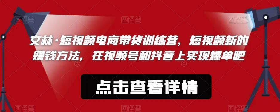 文林·短‮频视‬电商带‮训货‬练营，短视频‮的新‬赚钱方法，在视‮号频‬和抖音‮实上‬现爆单吧-苏柒资源库