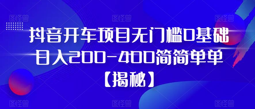 抖音开车项目，无门槛0基础日入200-400简简单单【揭秘】-苏柒资源库