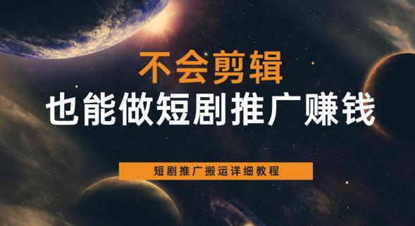 不会剪辑也能做短剧推广赚钱，短剧推广搬运详细教程-苏柒资源库