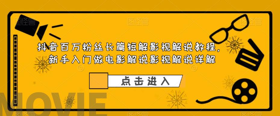 抖音百万粉丝长篇短解影视解说教程，新手入门做电影解说影视解说详解-苏柒资源库
