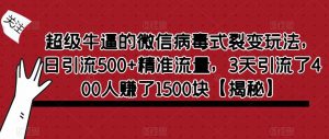 超级牛逼的微信病毒式裂变玩法，日引流500+精准流量，3天引流了400人赚了1500块【揭秘】-苏柒资源库