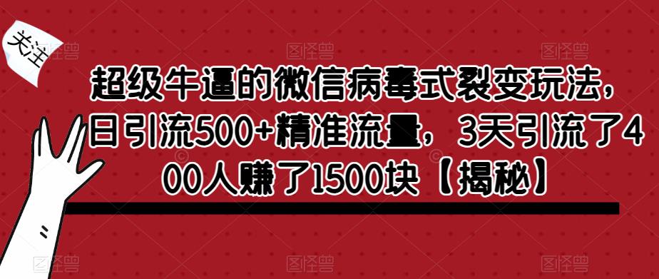 超级牛逼的微信病毒式裂变玩法，日引流500+精准流量，3天引流了400人赚了1500块【揭秘】-苏柒资源库