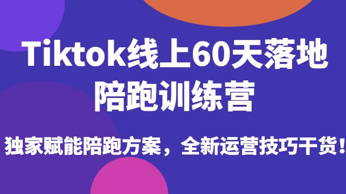Tiktok线上60天落地陪跑训练营，独家赋能陪跑方案，全新运营技巧干货-苏柒资源库