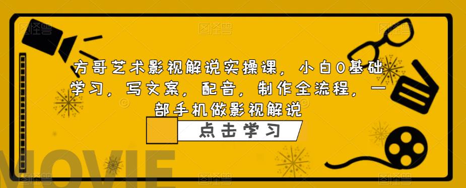 方哥艺术影视解说实操课，小白0基础学习，写文案，配音，制作全流程，一部手机做影视解说-苏柒资源库