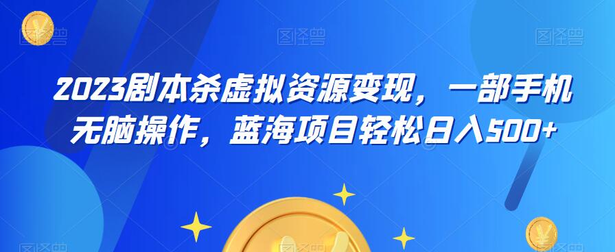 云逸·2023剧本杀虚拟资源变现，一部手机无脑操作，蓝海项目轻松日入500+-苏柒资源库
