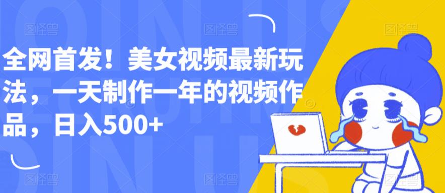 全网首发！美女视频最新玩法，一天制作一年的视频作品，日入500+【揭秘】-苏柒资源库