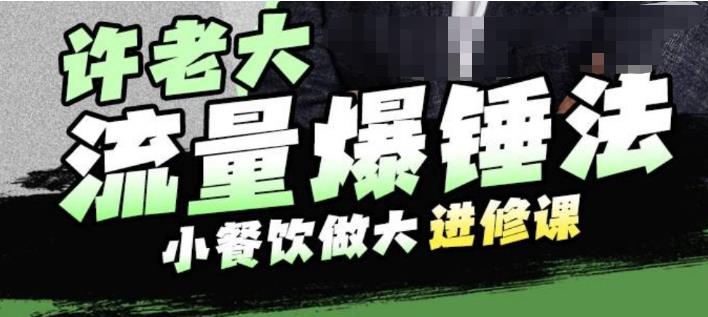 许老大流量爆锤法，小餐饮做大进修课，一年1000家店亲身案例大公开-苏柒资源库