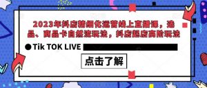 2023年抖店精细化运营线上直播课，选品、商品卡自然流玩法，抖店起店高阶玩法-苏柒资源库