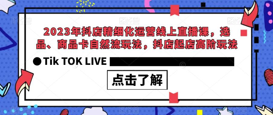 2023年抖店精细化运营线上直播课，选品、商品卡自然流玩法，抖店起店高阶玩法-苏柒资源库