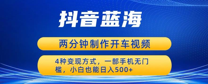 蓝海项目发布开车视频，两分钟一个作品，多种变现方式，一部手机无门槛小白也能日入500-苏柒资源库