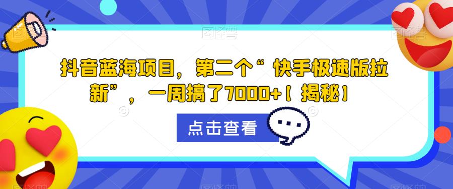 抖音蓝海项目，第二个“快手极速版拉新”，一周搞了7000+【揭秘】-苏柒资源库